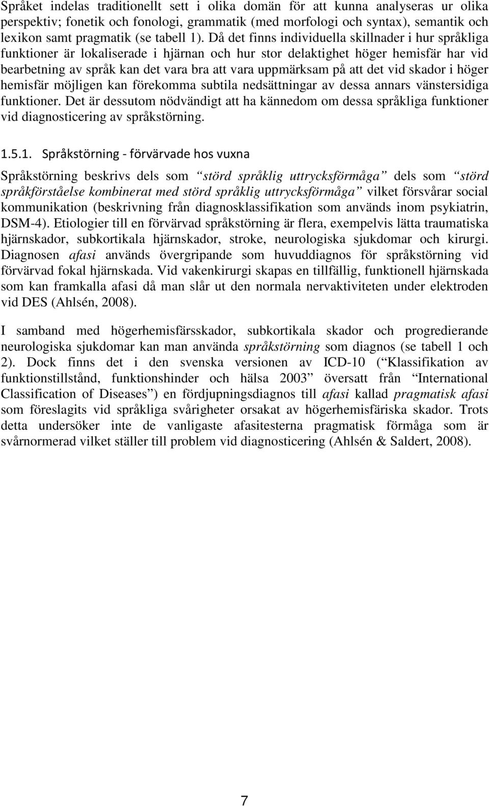 Då det finns individuella skillnader i hur språkliga funktioner är lokaliserade i hjärnan och hur stor delaktighet höger hemisfär har vid bearbetning av språk kan det vara bra att vara uppmärksam på