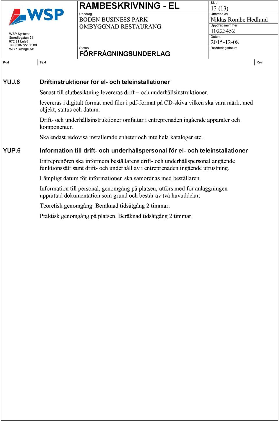 Drift- och underhållsinstruktioner omfattar i entreprenaden ingående apparater och komponenter. Ska endast redovisa installerade enheter och inte hela kataloger etc.