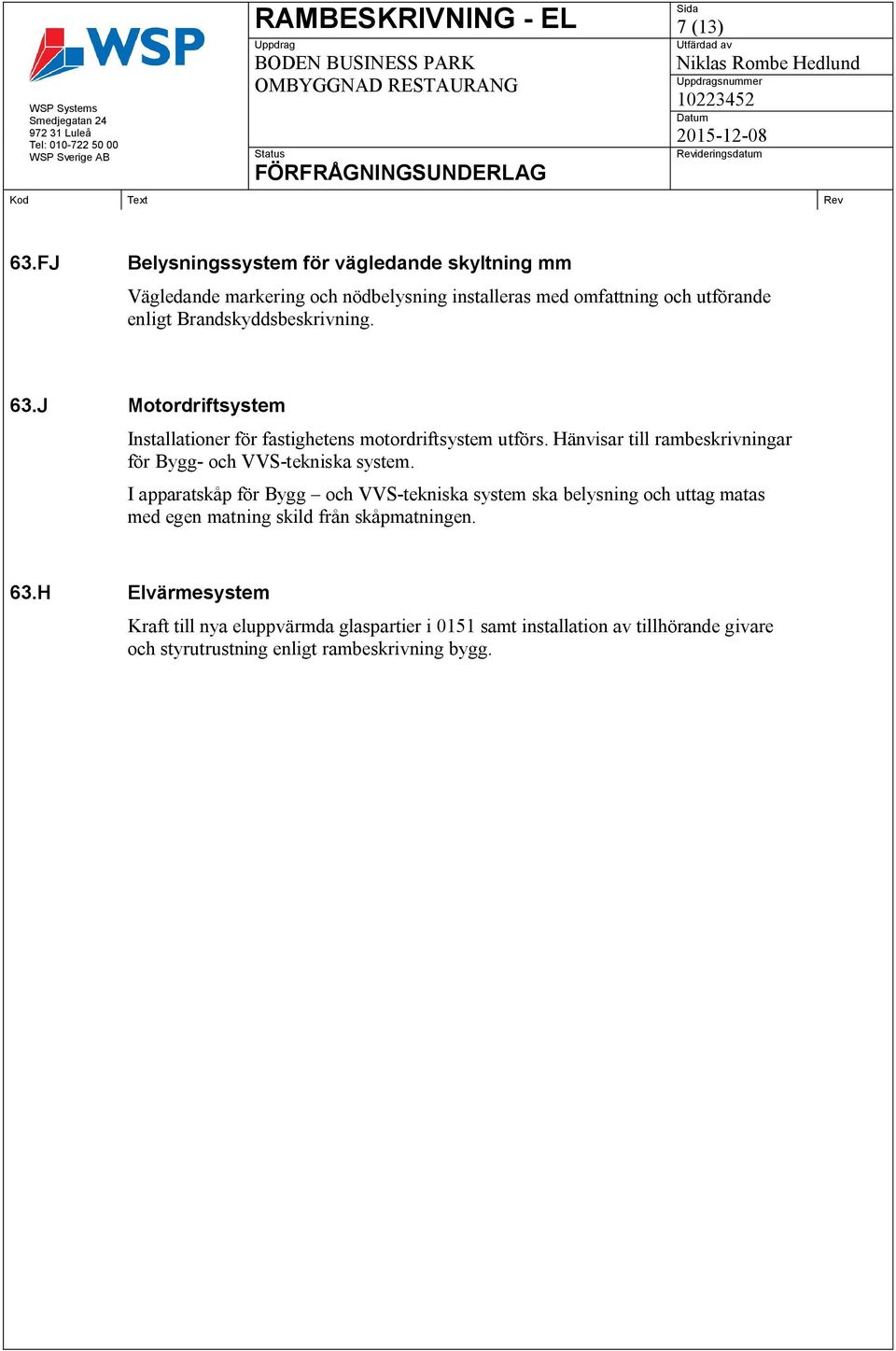 Brandskyddsbeskrivning. 63.J Motordriftsystem Installationer för fastighetens motordriftsystem utförs.