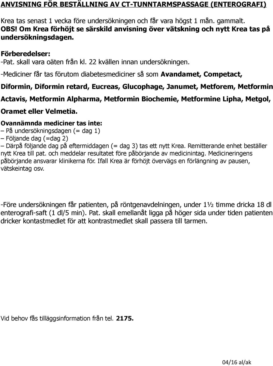 -Mediciner får tas förutom diabetesmediciner så som Avandamet, Competact, Diformin, Diformin retard, Eucreas, Glucophage, Janumet, Metforem, Metformin Actavis, Metformin Alpharma, Metformin