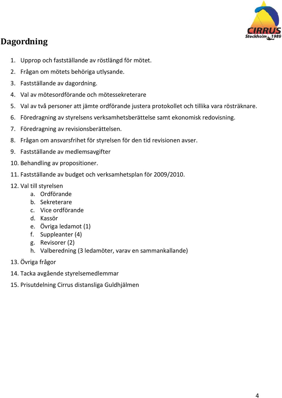 Föredragning av revisionsberättelsen. 8. Frågan om ansvarsfrihet för styrelsen för den tid revisionen avser. 9. Fastställande av medlemsavgifter 10. Behandling av propositioner. 11.
