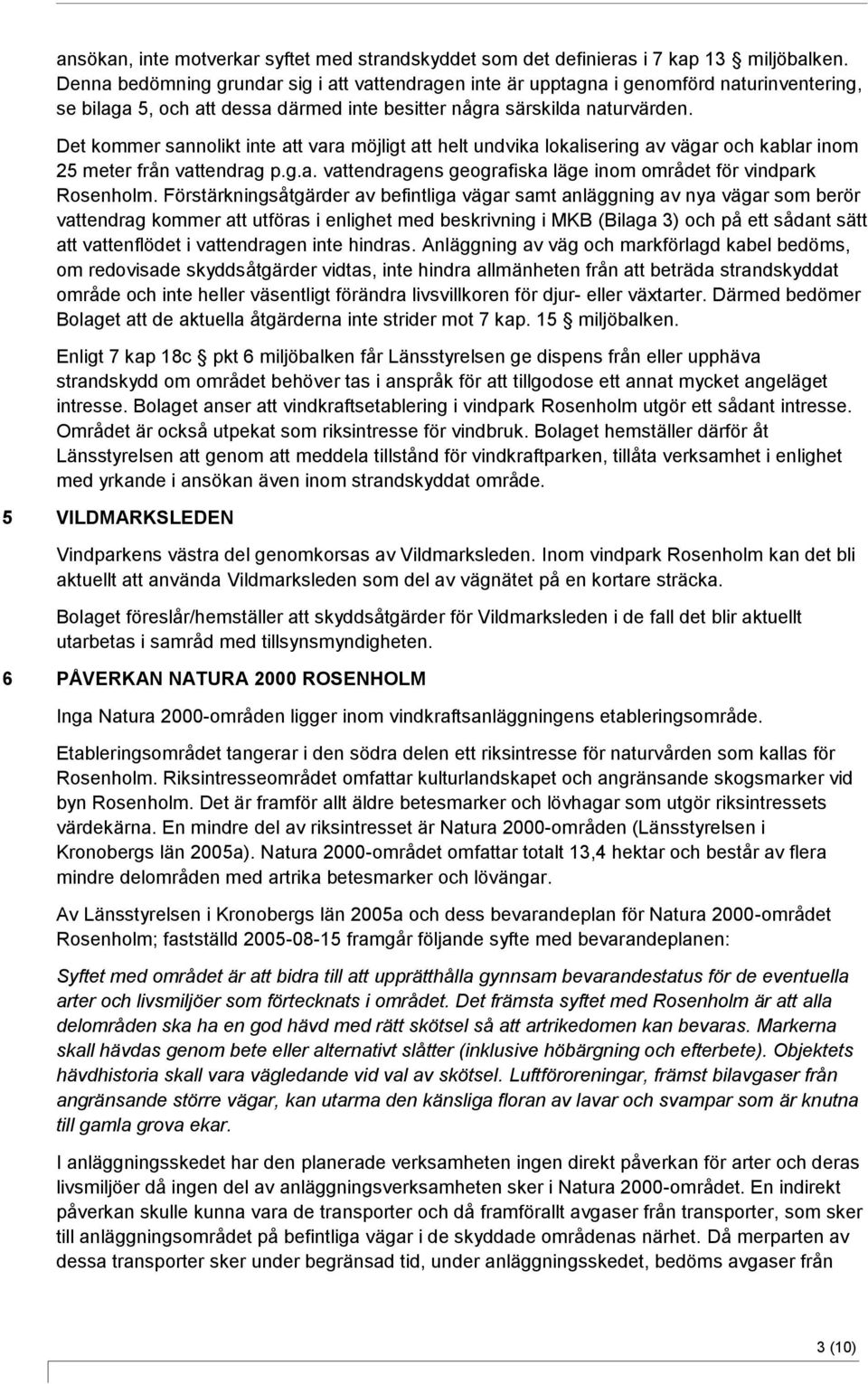 Det kommer sannolikt inte att vara möjligt att helt undvika lokalisering av vägar och kablar inom 25 meter från vattendrag p.g.a. vattendragens geografiska läge inom området för vindpark Rosenholm.