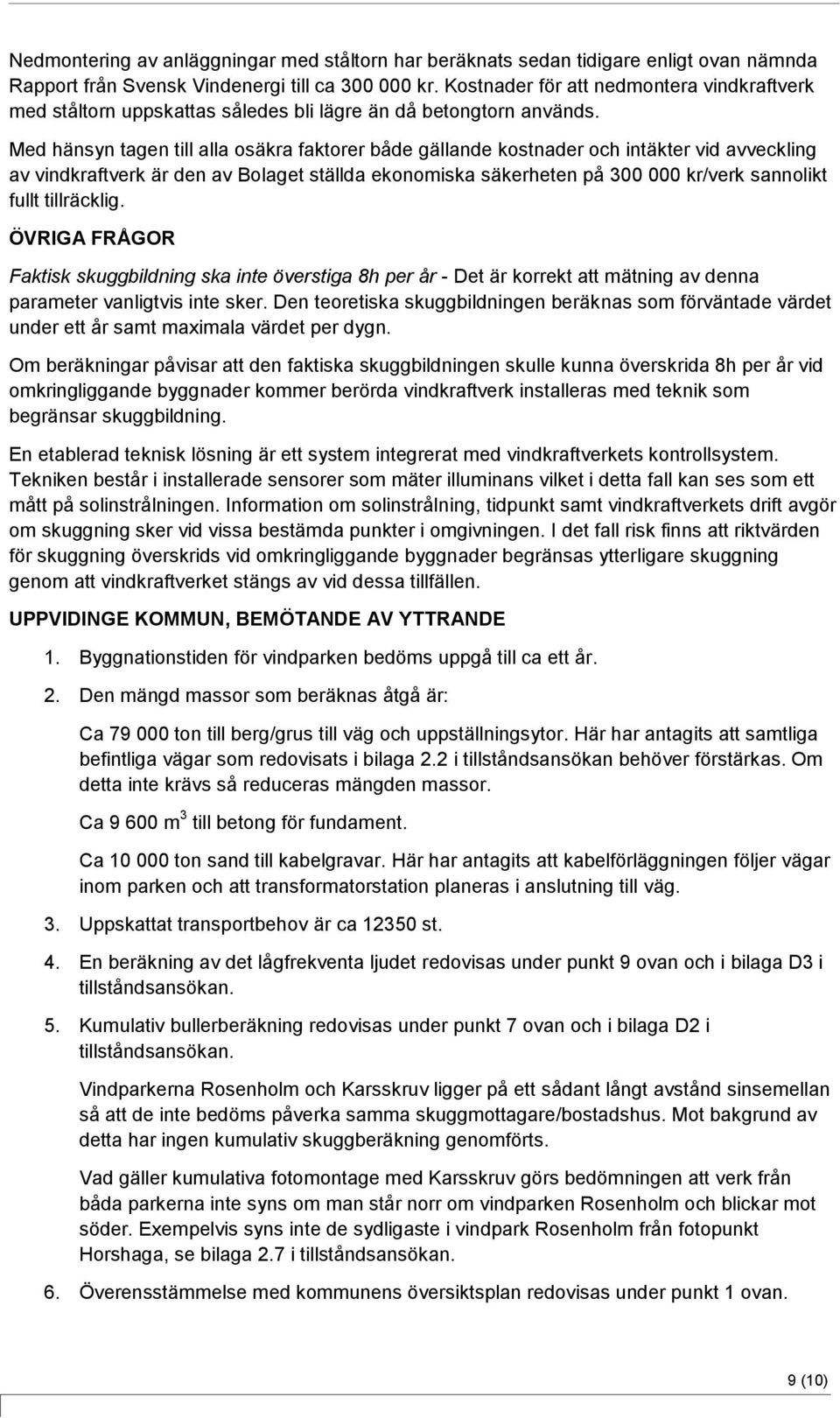 Med hänsyn tagen till alla osäkra faktorer både gällande kostnader och intäkter vid avveckling av vindkraftverk är den av Bolaget ställda ekonomiska säkerheten på 300 000 kr/verk sannolikt fullt