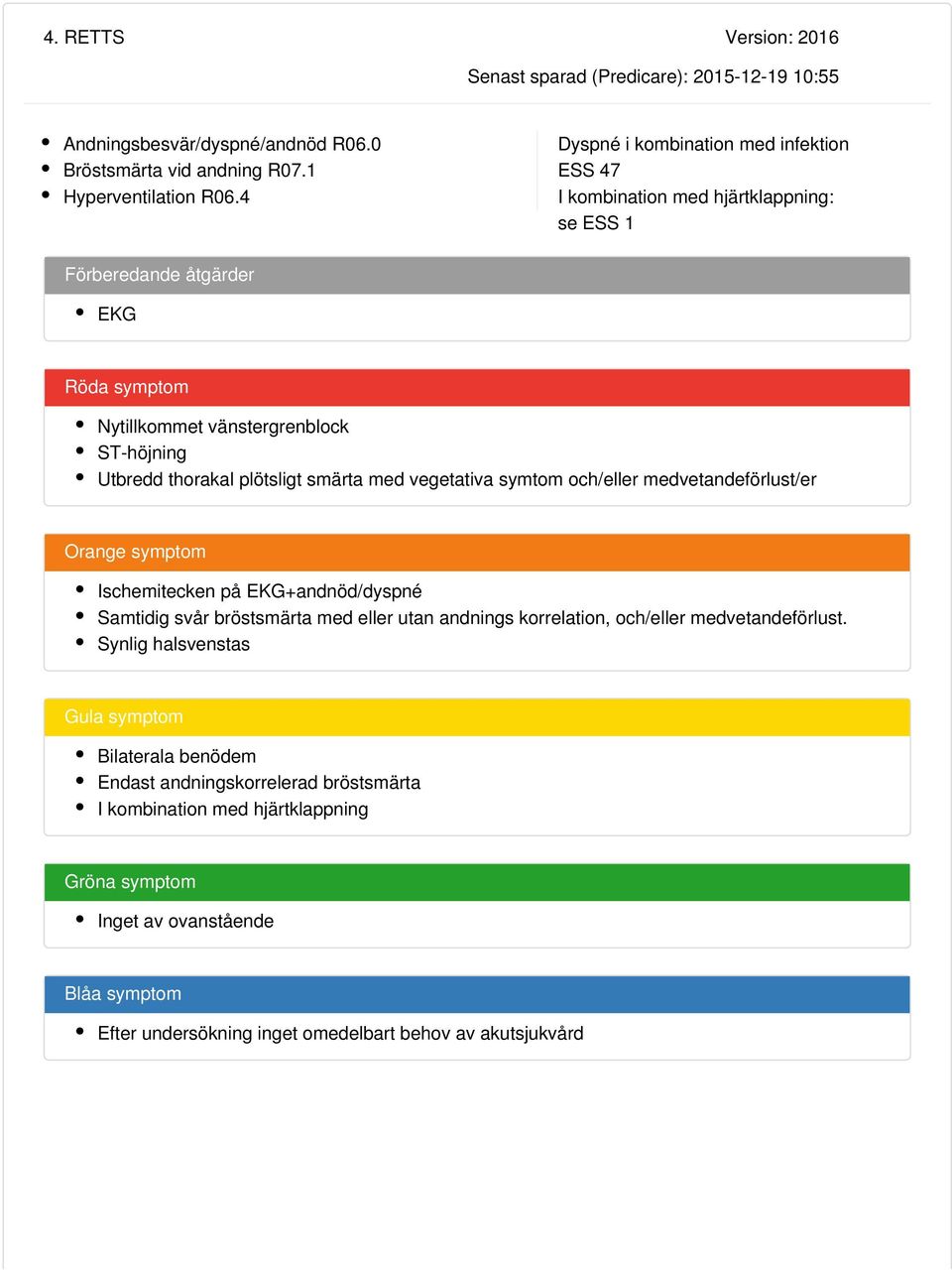 smärta med vegetativa symtom och/eller medvetandeförlust/er Orange symptom Ischemitecken på EKG+andnöd/dyspné Samtidig svår bröstsmärta med eller utan andnings korrelation, och/eller