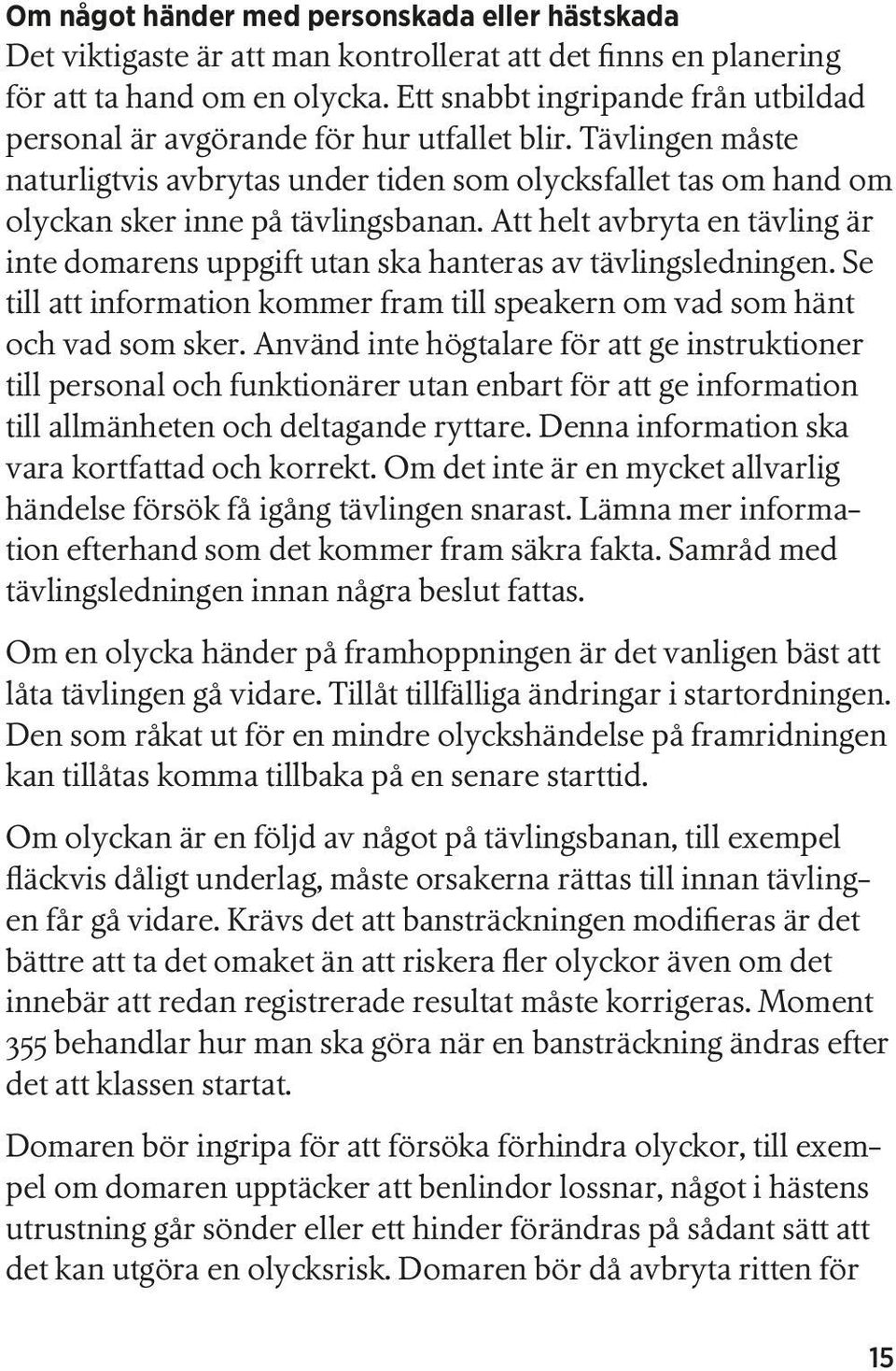 Att helt avbryta en tävling är inte domarens uppgift utan ska hanteras av tävlingsledningen. Se till att information kommer fram till speakern om vad som hänt och vad som sker.