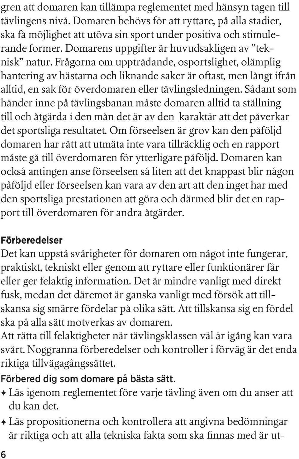 Frågorna om uppträdande, osportslighet, olämplig hantering av hästarna och liknande saker är oftast, men långt ifrån alltid, en sak för överdomaren eller tävlingsledningen.