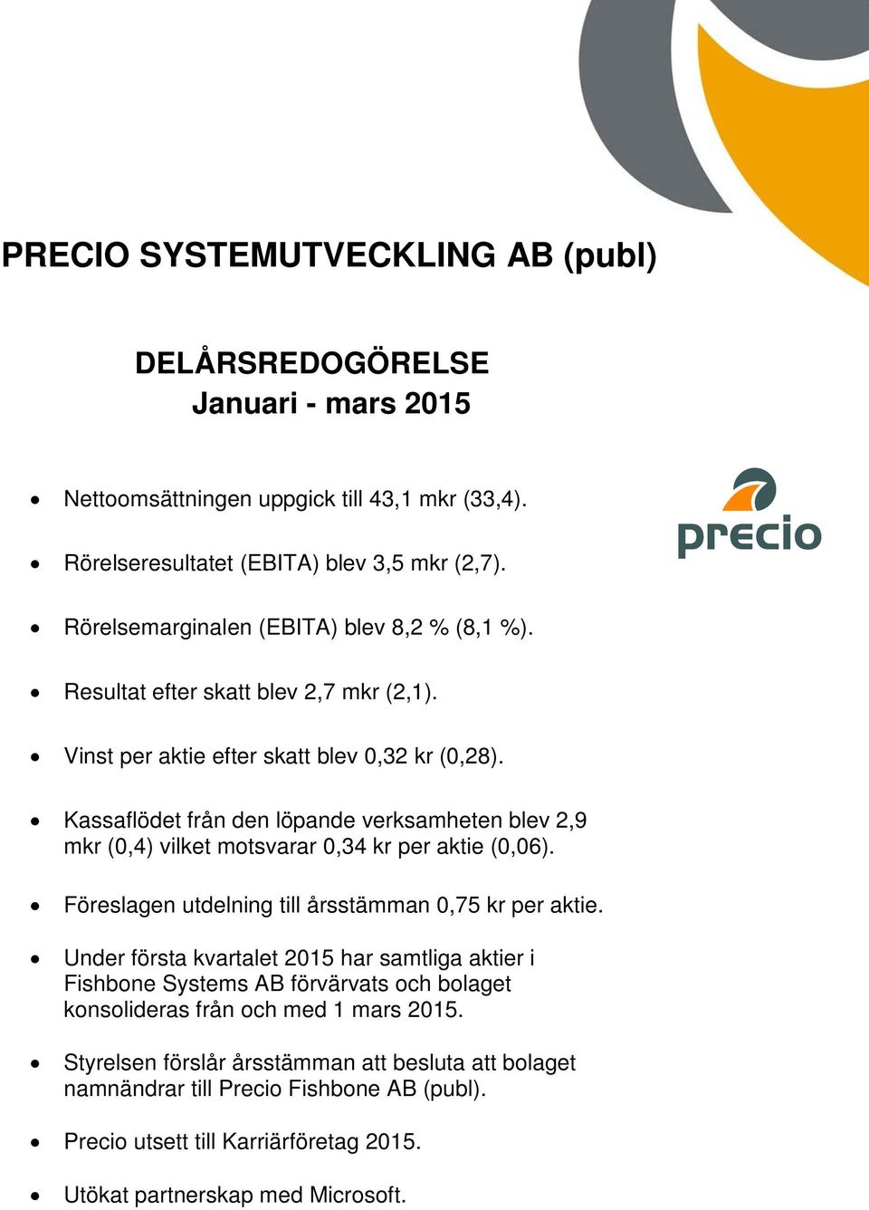 Kassaflödet från den löpande verksamheten blev 2,9 mkr (0,4) vilket motsvarar 0,34 kr per aktie (0,06). Föreslagen utdelning till årsstämman 0,75 kr per aktie.