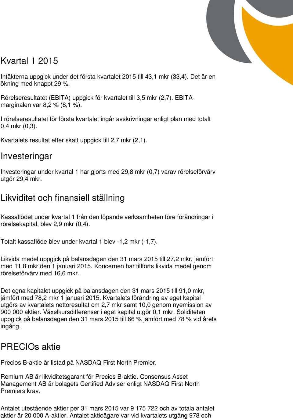 Investeringar Investeringar under kvartal 1 har gjorts med 29,8 mkr (0,7) varav rörelseförvärv utgör 29,4 mkr.