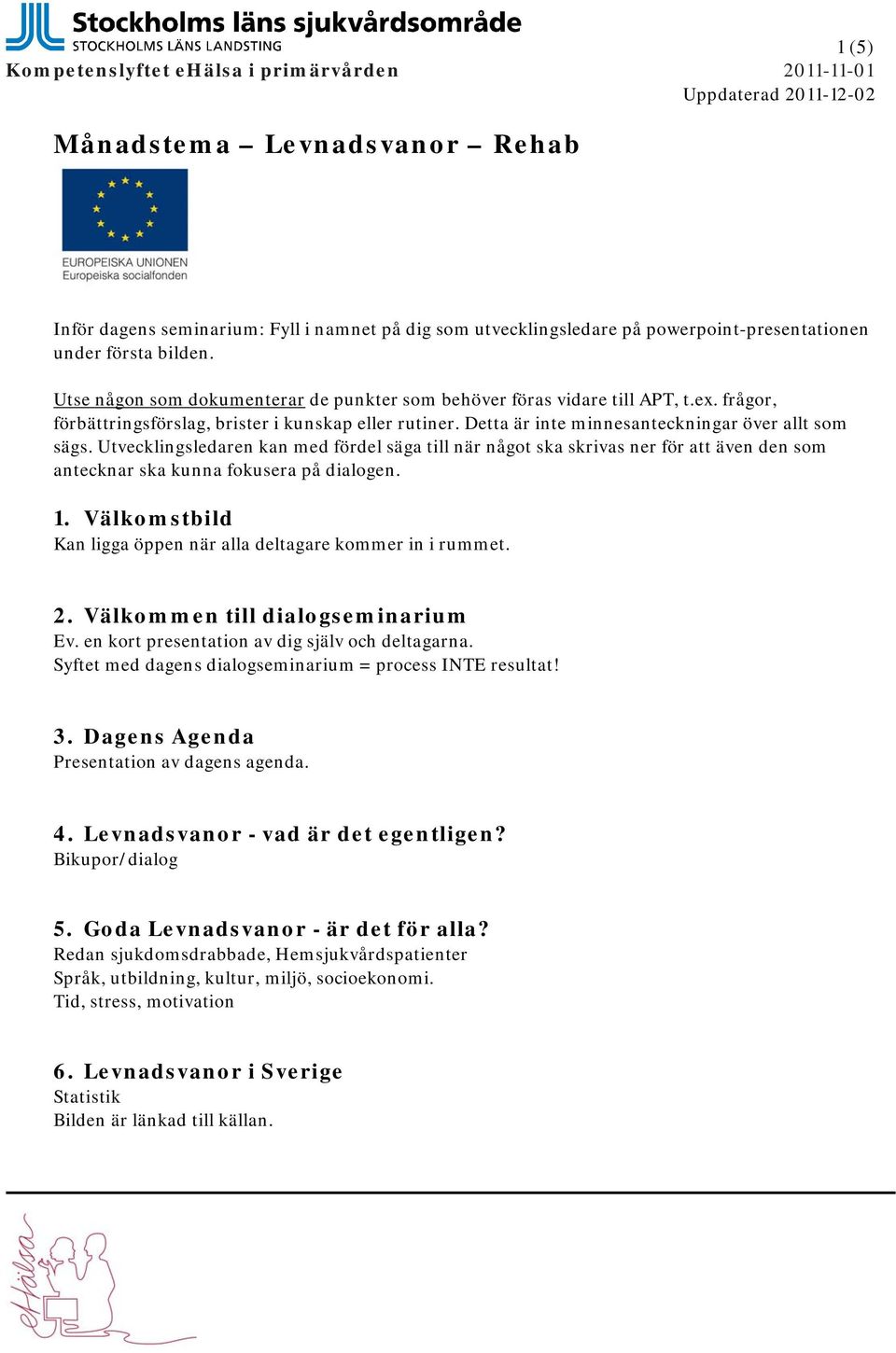 Detta är inte minnesanteckningar över allt som sägs. Utvecklingsledaren kan med fördel säga till när något ska skrivas ner för att även den som antecknar ska kunna fokusera på dialogen. 1.