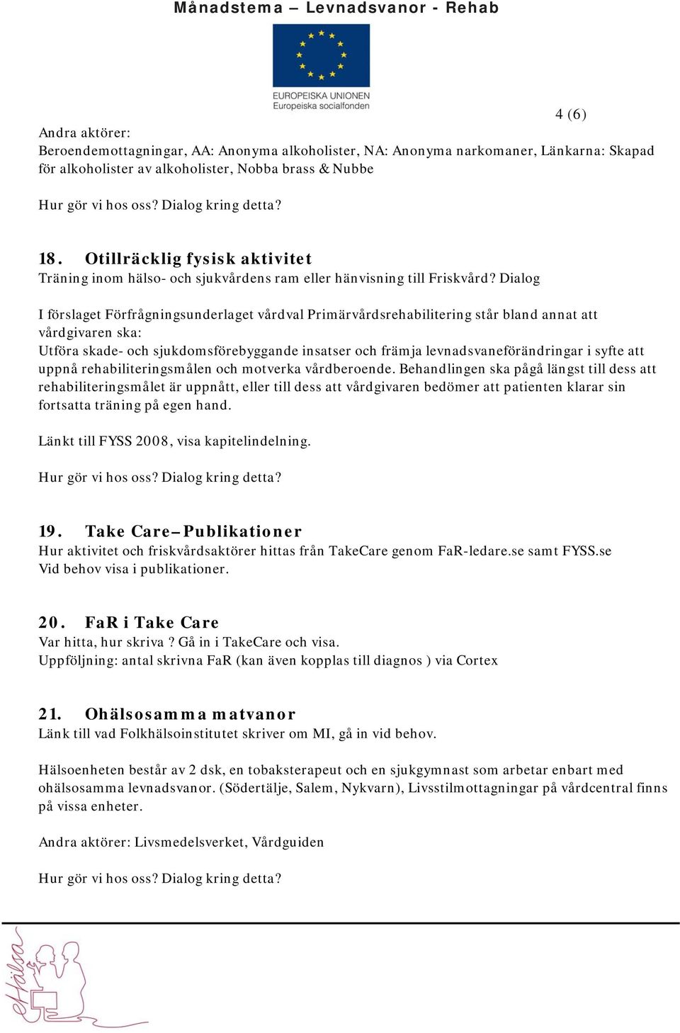 Dialog I förslaget Förfrågningsunderlaget vårdval Primärvårdsrehabilitering står bland annat att vårdgivaren ska: Utföra skade- och sjukdomsförebyggande insatser och främja levnadsvaneförändringar i