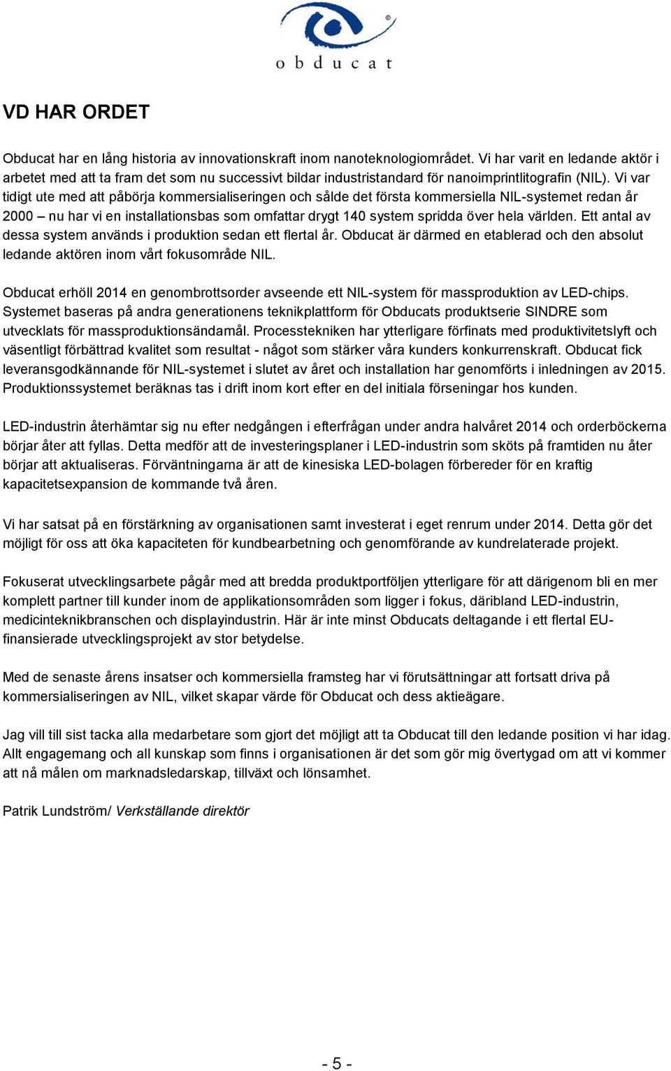 Vi var tidigt ute med att påbörja kommersialiseringen och sålde det första kommersiella NIL-systemet redan år 2000 nu har vi en installationsbas som omfattar drygt 140 system spridda över hela