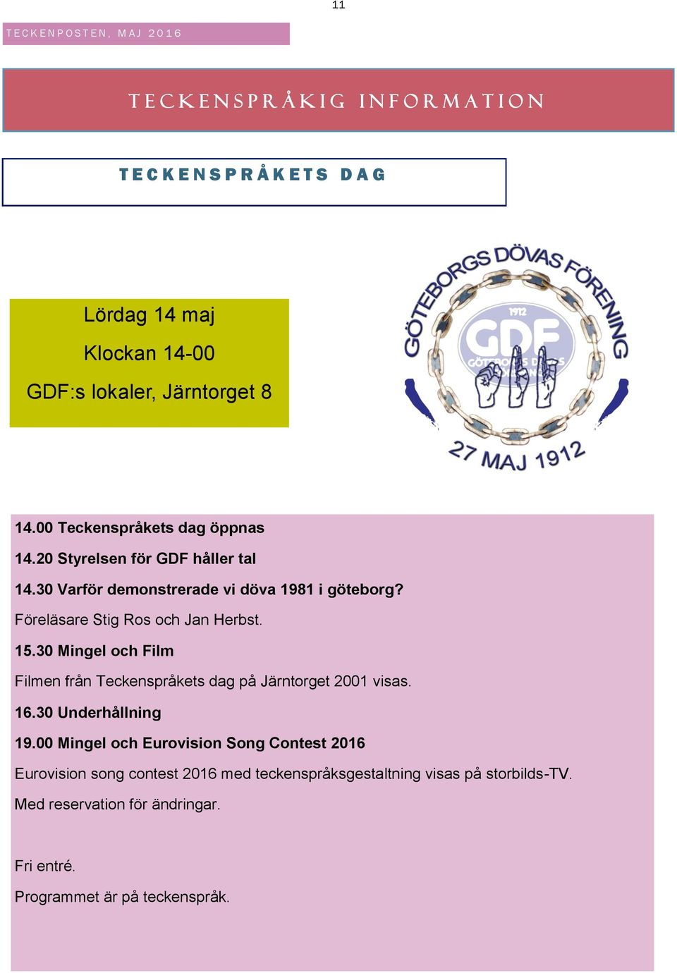 Föreläsare Stig Ros och Jan Herbst. 15.30 Mingel och Film Filmen från Teckenspråkets dag på Järntorget 2001 visas. 16.30 Underhållning 19.