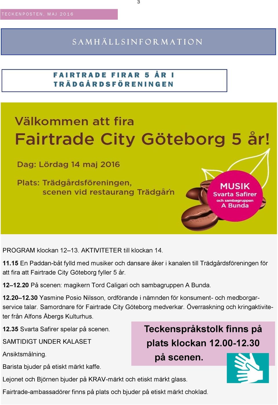 20 På scenen: magikern Tord Caligari och sambagruppen A Bunda. 12.20 12.30 Yasmine Posio Nilsson, ordförande i nämnden för konsument- och medborgarservice talar.