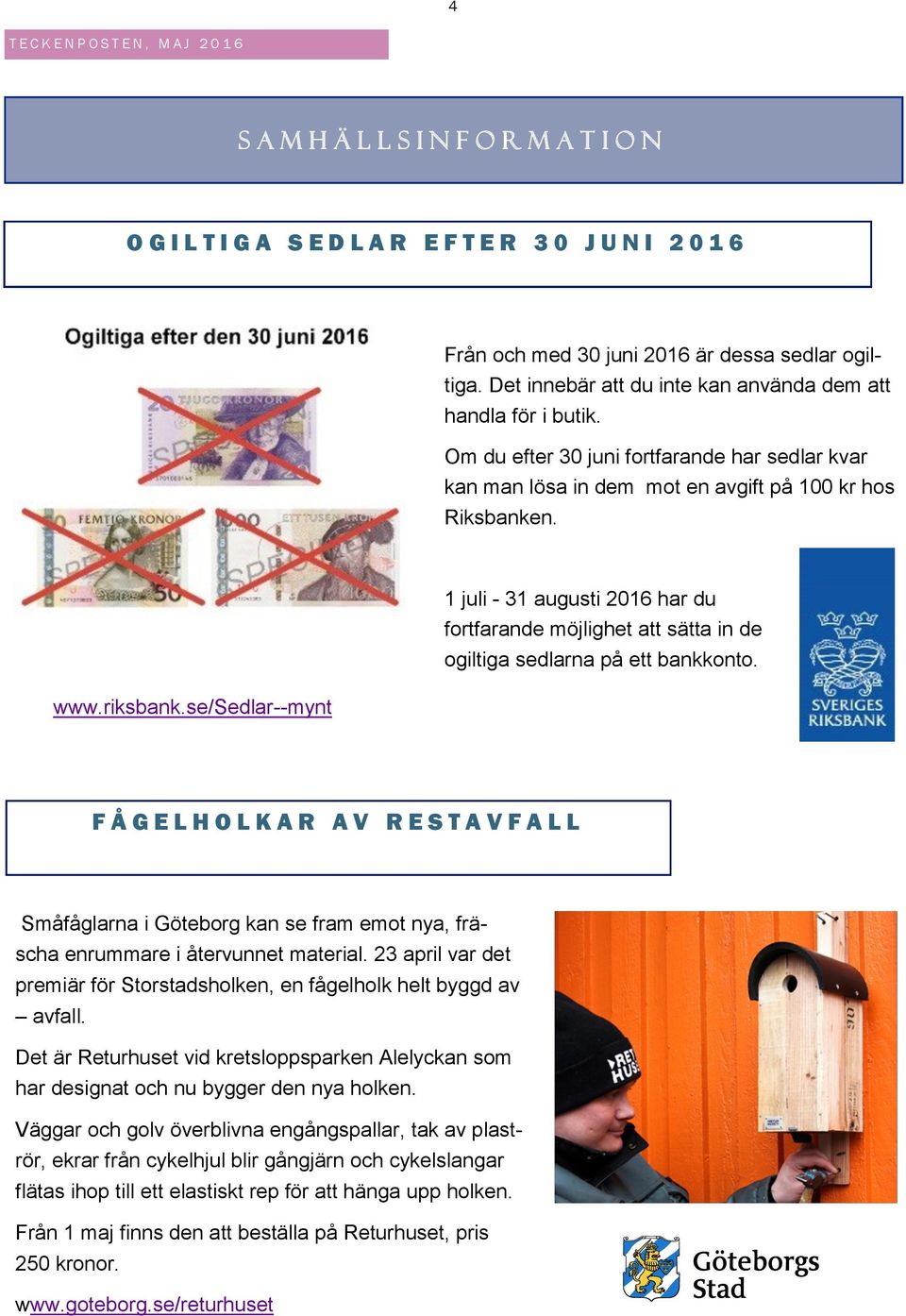 1 juli - 31 augusti 2016 har du fortfarande möjlighet att sätta in de ogiltiga sedlarna på ett bankkonto. www.riksbank.