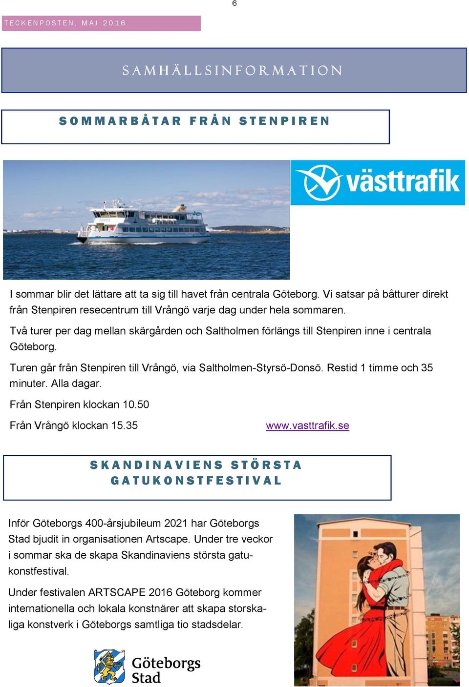 Turen går från Stenpiren till Vrångö, via Saltholmen-Styrsö-Donsö. Restid 1 timme och 35 minuter. Alla dagar. Från Stenpiren klockan 10.50 Från Vrångö klockan 15.35 www.vasttrafik.