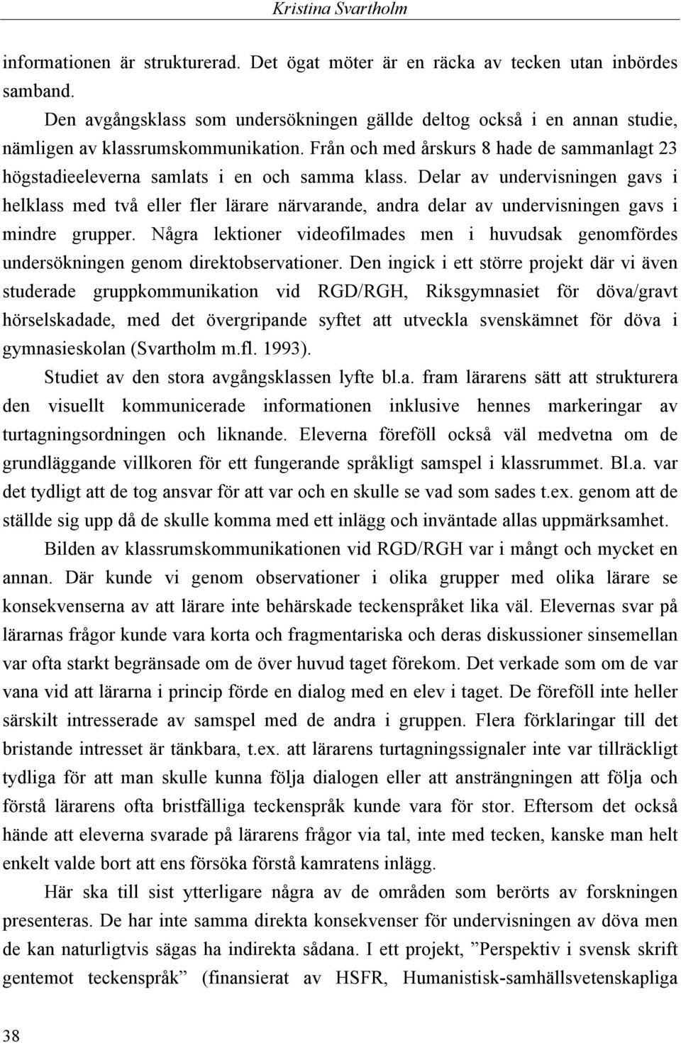 Från och med årskurs 8 hade de sammanlagt 23 högstadieeleverna samlats i en och samma klass.