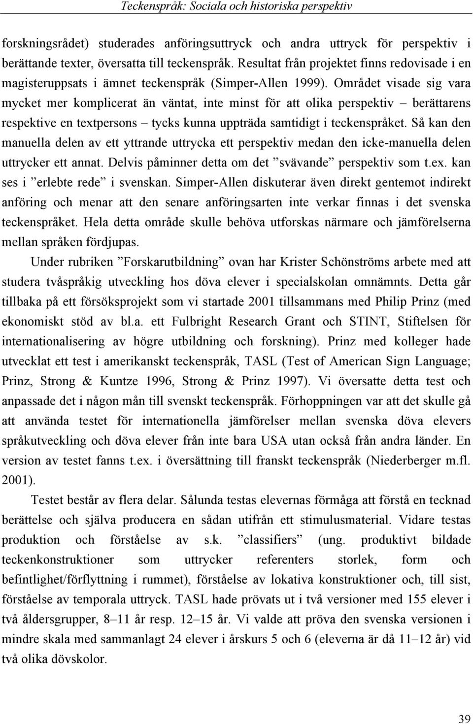 Området visade sig vara mycket mer komplicerat än väntat, inte minst för att olika perspektiv berättarens respektive en textpersons tycks kunna uppträda samtidigt i teckenspråket.