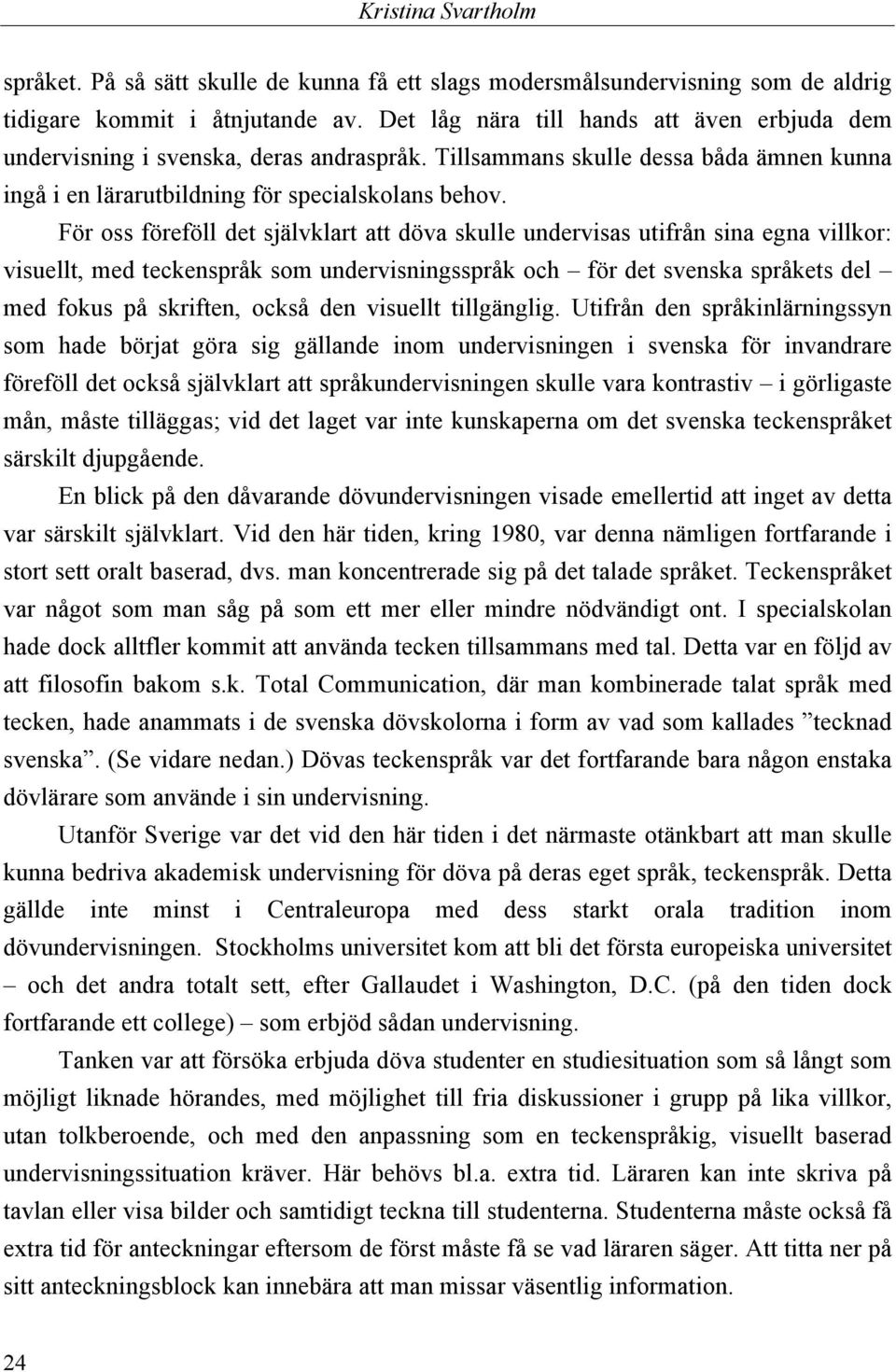För oss föreföll det självklart att döva skulle undervisas utifrån sina egna villkor: visuellt, med teckenspråk som undervisningsspråk och för det svenska språkets del med fokus på skriften, också