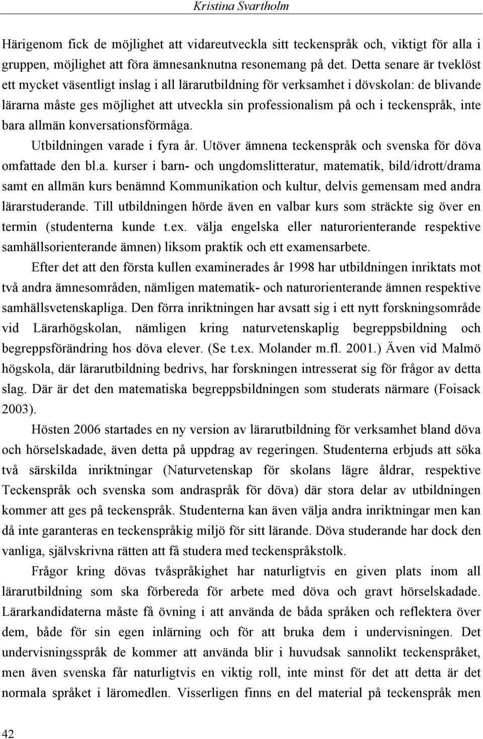 inte bara allmän konversationsförmåga. Utbildningen varade i fyra år. Utöver ämnena teckenspråk och svenska för döva omfattade den bl.a. kurser i barn- och ungdomslitteratur, matematik, bild/idrott/drama samt en allmän kurs benämnd Kommunikation och kultur, delvis gemensam med andra lärarstuderande.