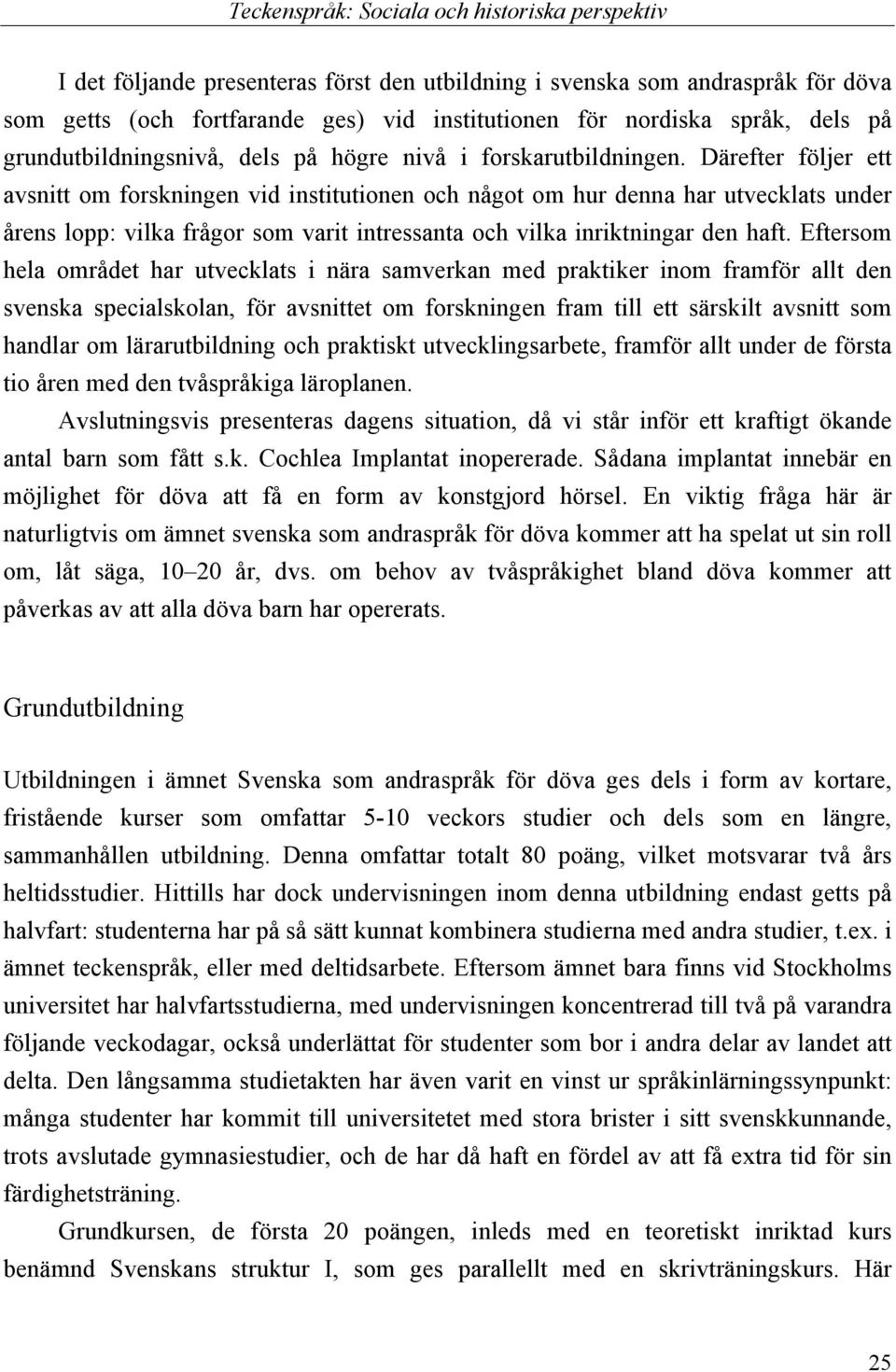Därefter följer ett avsnitt om forskningen vid institutionen och något om hur denna har utvecklats under årens lopp: vilka frågor som varit intressanta och vilka inriktningar den haft.