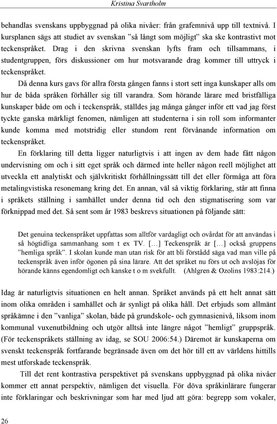 Drag i den skrivna svenskan lyfts fram och tillsammans, i studentgruppen, förs diskussioner om hur motsvarande drag kommer till uttryck i teckenspråket.