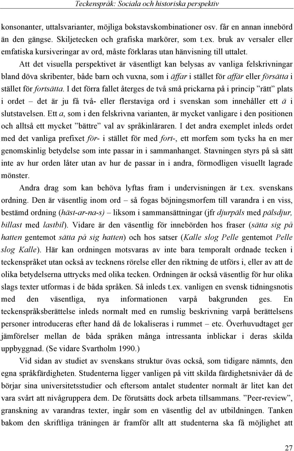 Att det visuella perspektivet är väsentligt kan belysas av vanliga felskrivningar bland döva skribenter, både barn och vuxna, som i äffar i stället för affär eller försätta i stället för fortsätta.