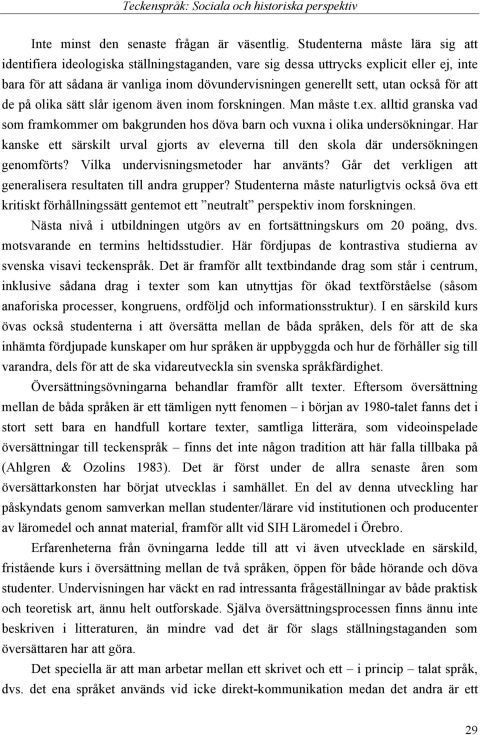 också för att de på olika sätt slår igenom även inom forskningen. Man måste t.ex. alltid granska vad som framkommer om bakgrunden hos döva barn och vuxna i olika undersökningar.