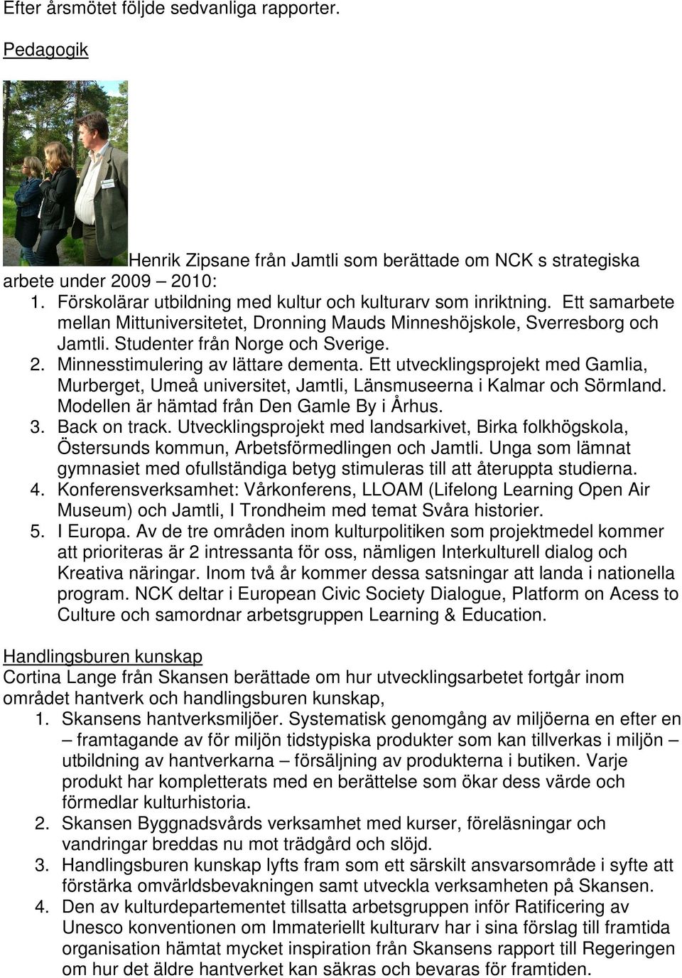 Minnesstimulering av lättare dementa. Ett utvecklingsprojekt med Gamlia, Murberget, Umeå universitet, Jamtli, Länsmuseerna i Kalmar och Sörmland. Modellen är hämtad från Den Gamle By i Århus. 3.