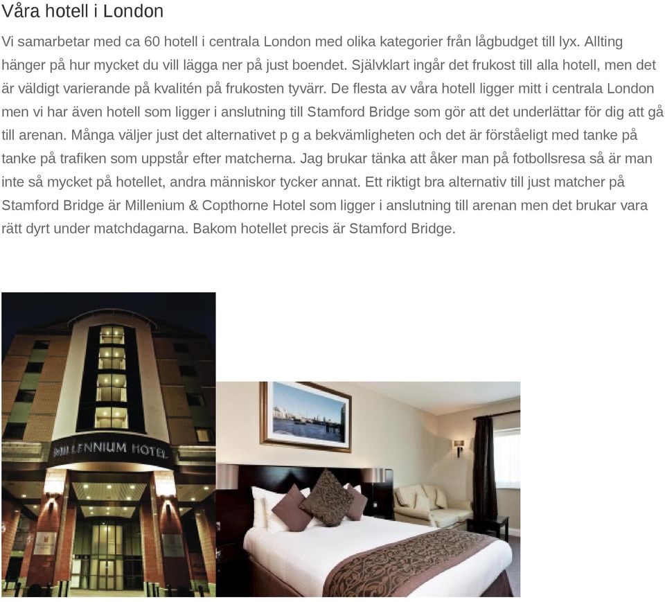 De flesta av våra hotell ligger mitt i centrala London men vi har även hotell som ligger i anslutning till Stamford Bridge som gör att det underlättar för dig att gå till arenan.