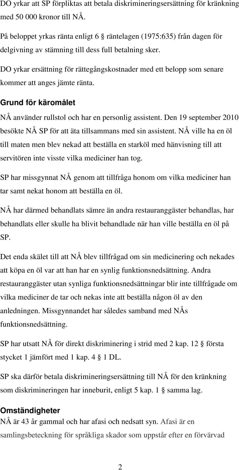 DO yrkar ersättning för rättegångskostnader med ett belopp som senare kommer att anges jämte ränta. Grund för käromålet NÅ använder rullstol och har en personlig assistent.