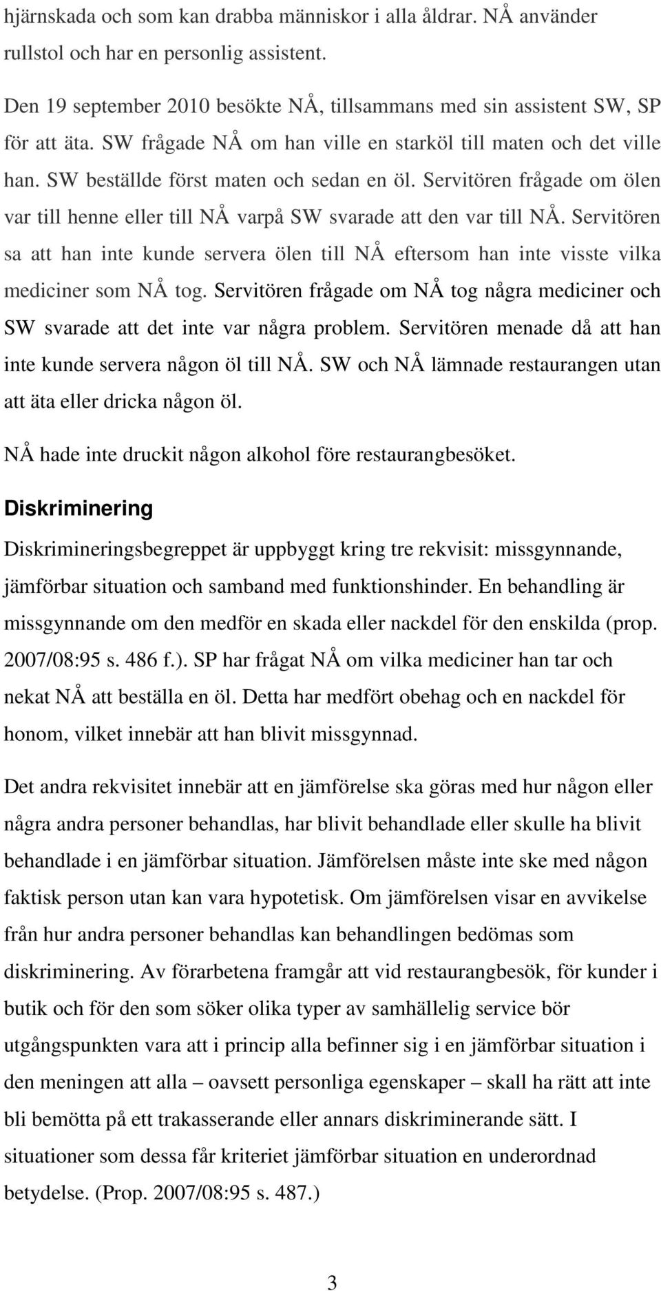 Servitören frågade om ölen var till henne eller till NÅ varpå SW svarade att den var till NÅ. Servitören sa att han inte kunde servera ölen till NÅ eftersom han inte visste vilka mediciner som NÅ tog.