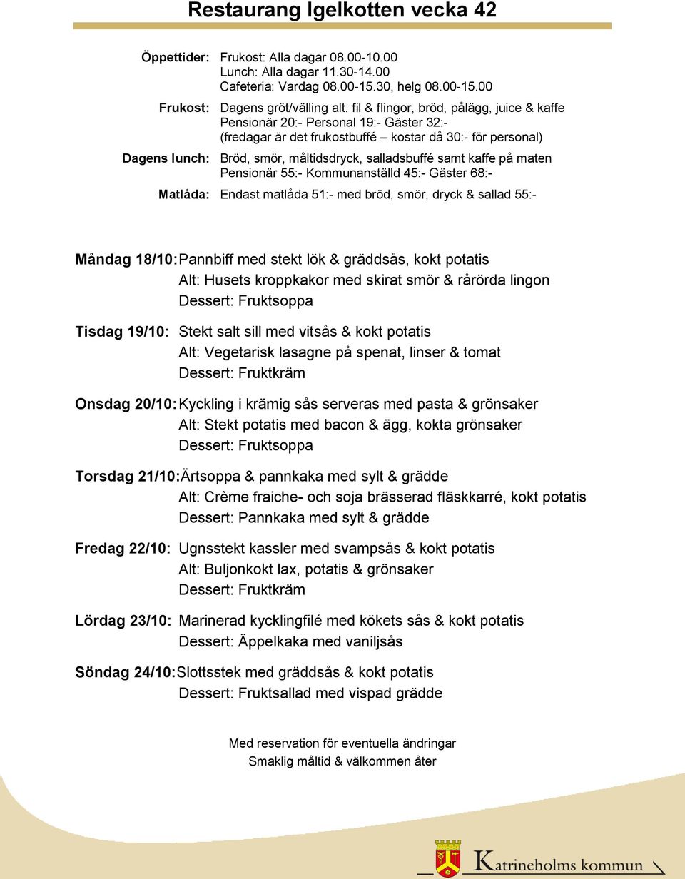 21/10:Ärtsoppa & pannkaka med sylt & grädde Alt: Crème fraiche- och soja brässerad fläskkarré, kokt potatis Fredag 22/10: Ugnsstekt kassler med svampsås & kokt potatis Alt: Buljonkokt lax,