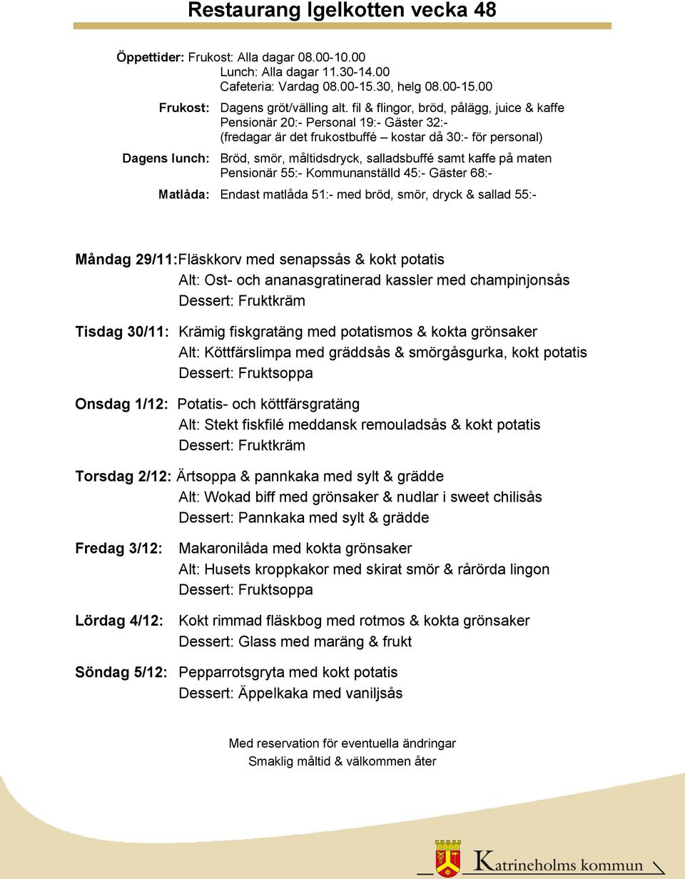2/12: Ärtsoppa & pannkaka med sylt & grädde Alt: Wokad biff med grönsaker & nudlar i sweet chilisås Fredag 3/12: Makaronilåda med kokta grönsaker Alt: Husets kroppkakor med skirat smör &