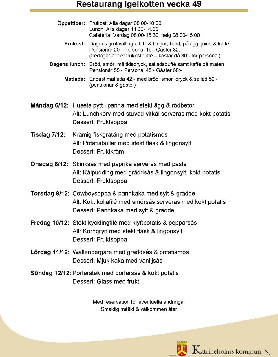 med paprika serveras med pasta Alt: Kålpudding med gräddsås & lingonsylt, kokt potatis Torsdag 9/12: Cowboysoppa & pannkaka med sylt & grädde Alt: Kokt koljafilé med smörsås serveras med kokt potatis