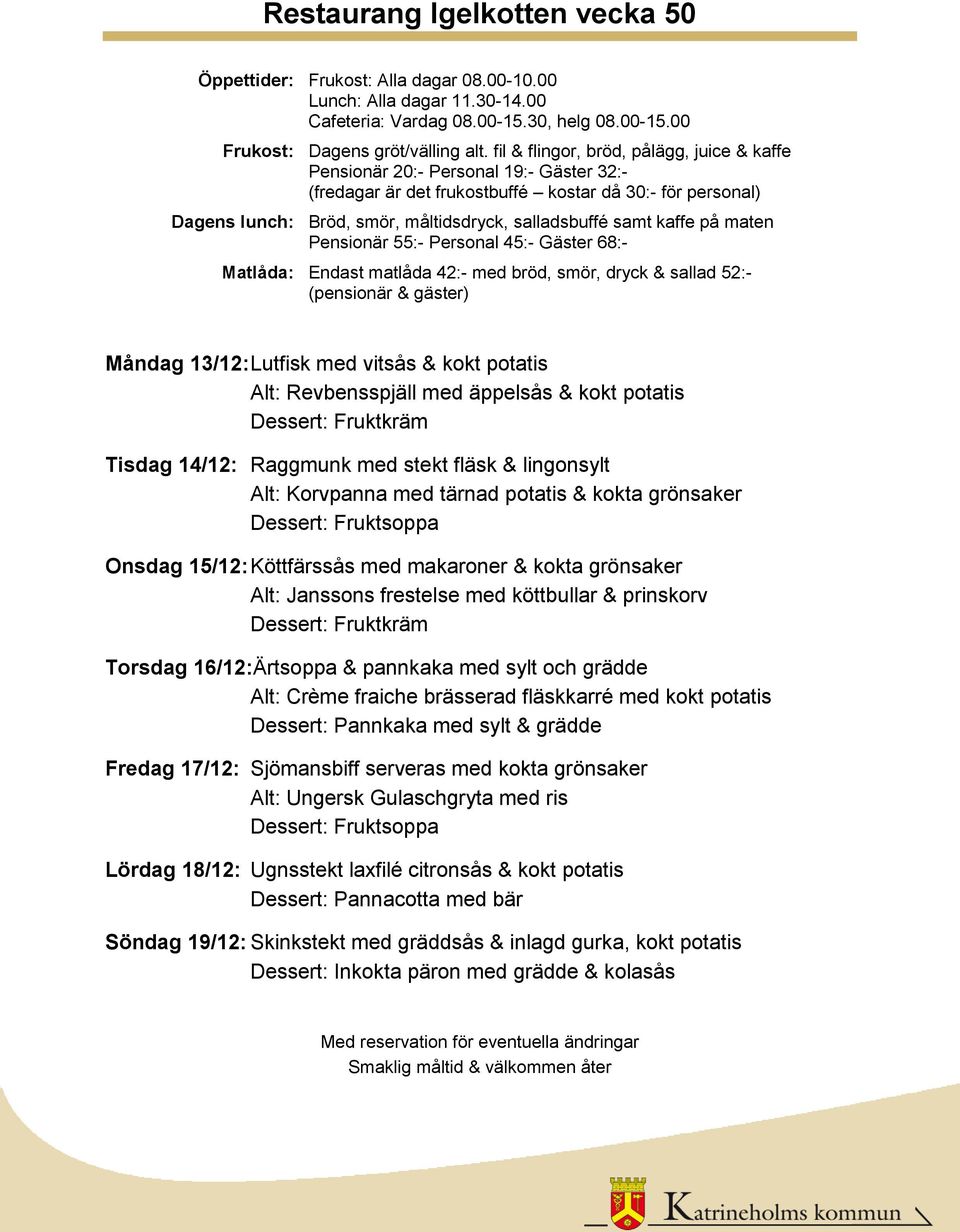 & kokta grönsaker Alt: Janssons frestelse med köttbullar & prinskorv Torsdag 16/12:Ärtsoppa & pannkaka med sylt och grädde Alt: Crème fraiche brässerad fläskkarré med kokt potatis Fredag 17/12: