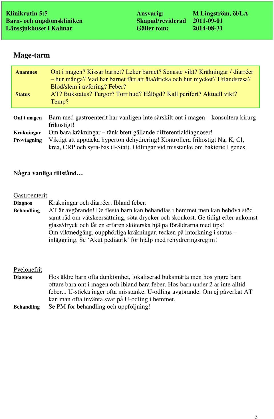 Kräkningar Om bara kräkningar tänk brett gällande differentialdiagnoser! Provtagning Viktigt att upptäcka hyperton dehydrering! Kontrollera frikostigt Na, K, Cl, krea, CRP och syra-bas (I-Stat).