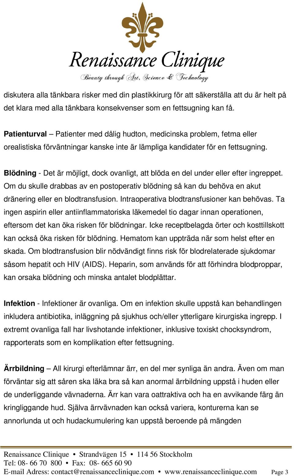 Blödning - Det är möjligt, dock ovanligt, att blöda en del under eller efter ingreppet. Om du skulle drabbas av en postoperativ blödning så kan du behöva en akut dränering eller en blodtransfusion.