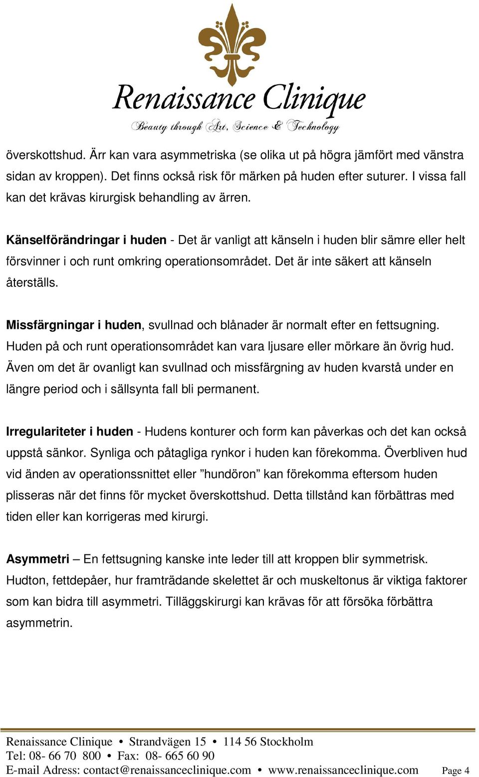 Det är inte säkert att känseln återställs. Missfärgningar i huden, svullnad och blånader är normalt efter en fettsugning.