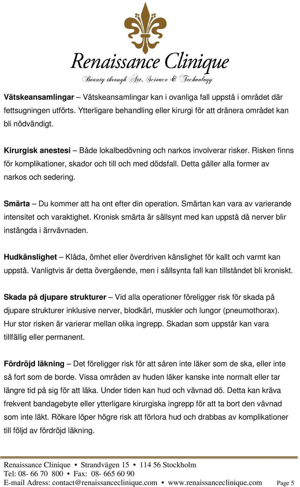 Smärta Du kommer att ha ont efter din operation. Smärtan kan vara av varierande intensitet och varaktighet. Kronisk smärta är sällsynt med kan uppstå då nerver blir instängda i ärrvävnaden.