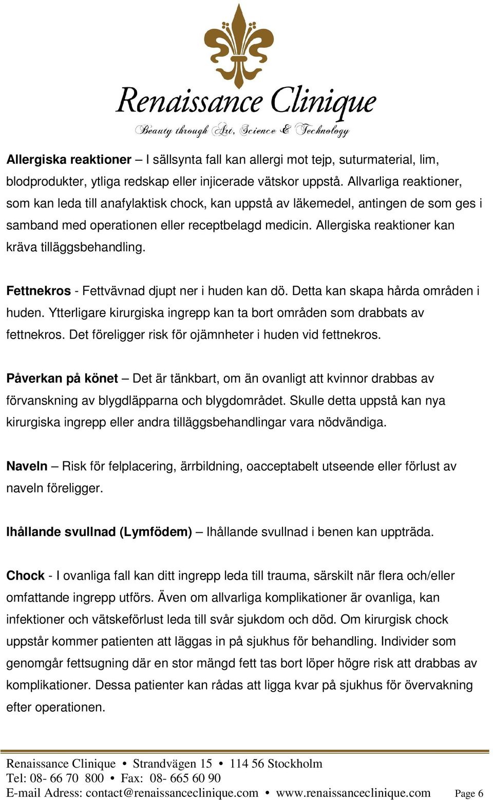 Allergiska reaktioner kan kräva tilläggsbehandling. Fettnekros - Fettvävnad djupt ner i huden kan dö. Detta kan skapa hårda områden i huden.