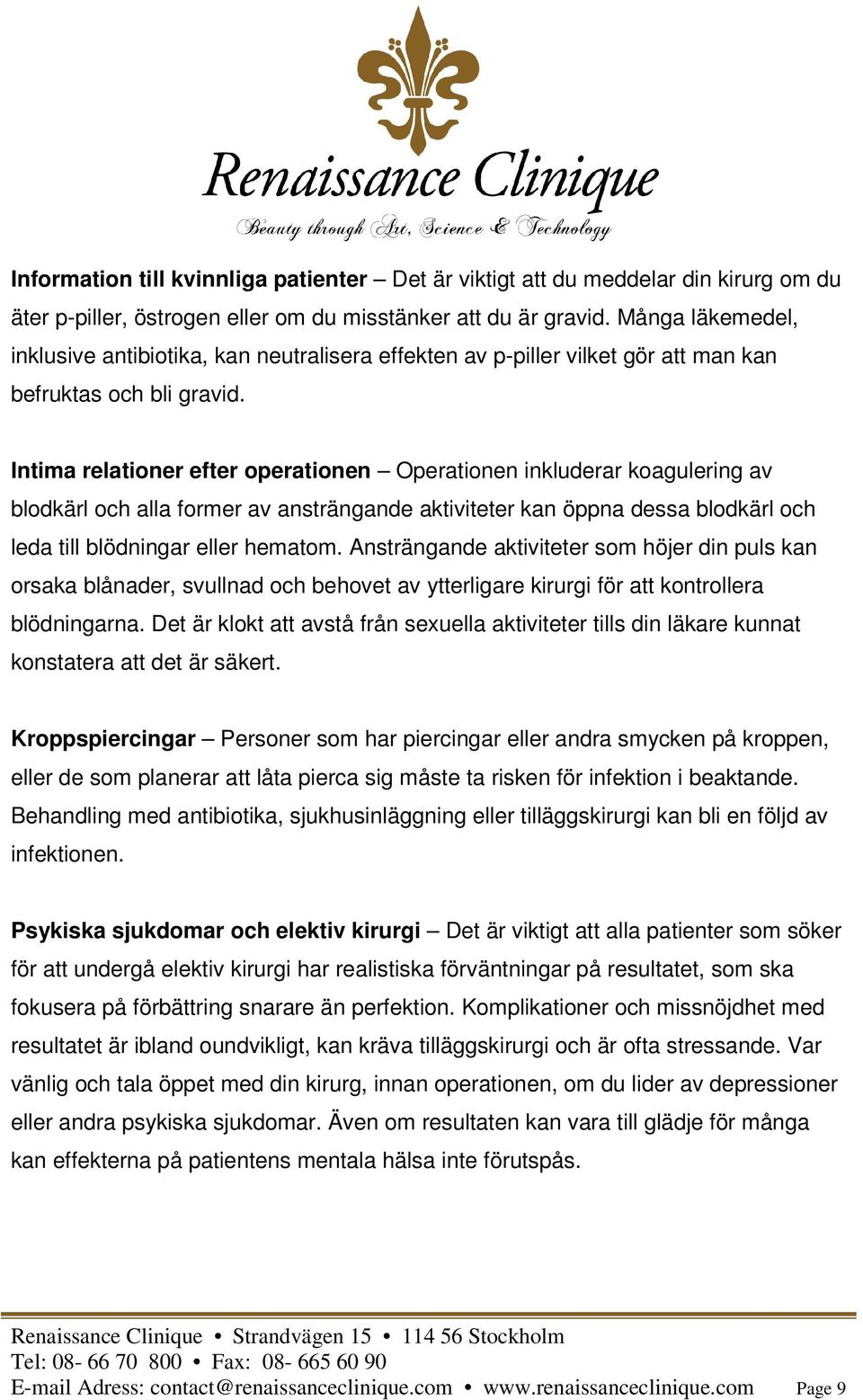 Intima relationer efter operationen Operationen inkluderar koagulering av blodkärl och alla former av ansträngande aktiviteter kan öppna dessa blodkärl och leda till blödningar eller hematom.