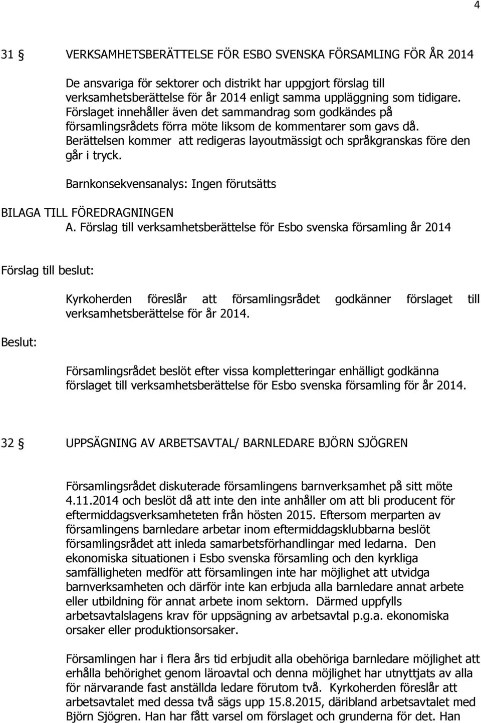 Berättelsen kommer att redigeras layoutmässigt och språkgranskas före den går i tryck. Barnkonsekvensanalys: Ingen förutsätts BILAGA TILL FÖREDRAGNINGEN A.