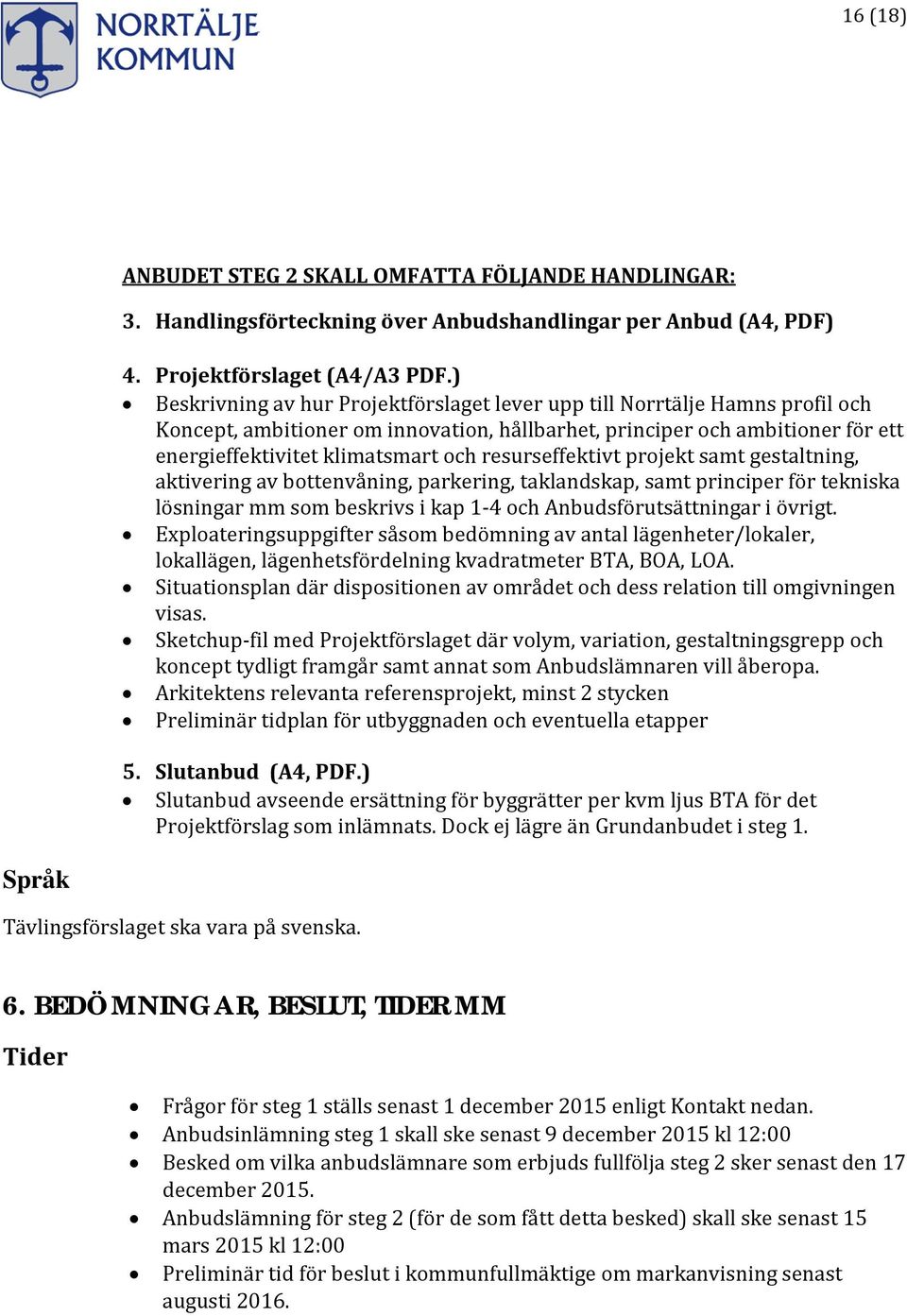 resurseffektivt projekt samt gestaltning, aktivering av bottenvåning, parkering, taklandskap, samt principer för tekniska lösningar mm som beskrivs i kap 1-4 och Anbudsförutsättningar i övrigt.