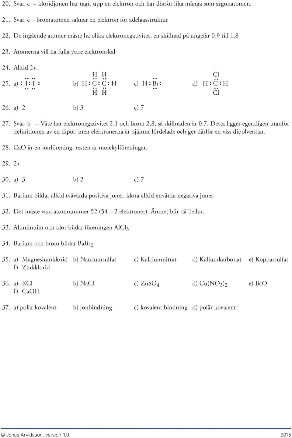 a) I I b) H C C H c) H Br d) H C H H H Cl 26. a) 2 b) 3 c) 7 27. Svar, b Väte har elektronegativitet 2,1 och brom 2,8, så skillnaden är 0,7.