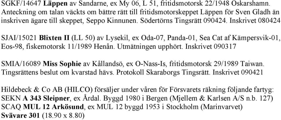 Inskrivet 080424 SJAI/15021 Blixten II (LL 50) av Lysekil, ex Oda-07, Panda-01, Sea Cat af Kämpersvik-01, Eos-98, fiskemotorsk 11/1989 Henån. Utmätningen upphört.