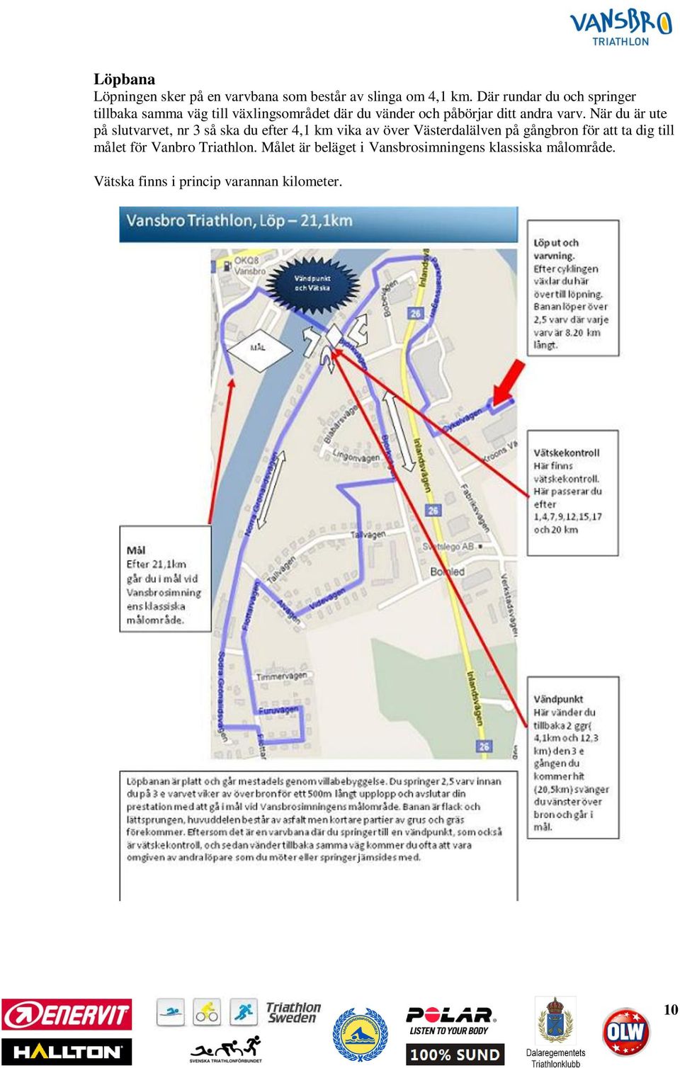 varv. När du är ute på slutvarvet, nr 3 så ska du efter 4,1 km vika av över Västerdalälven på gångbron för