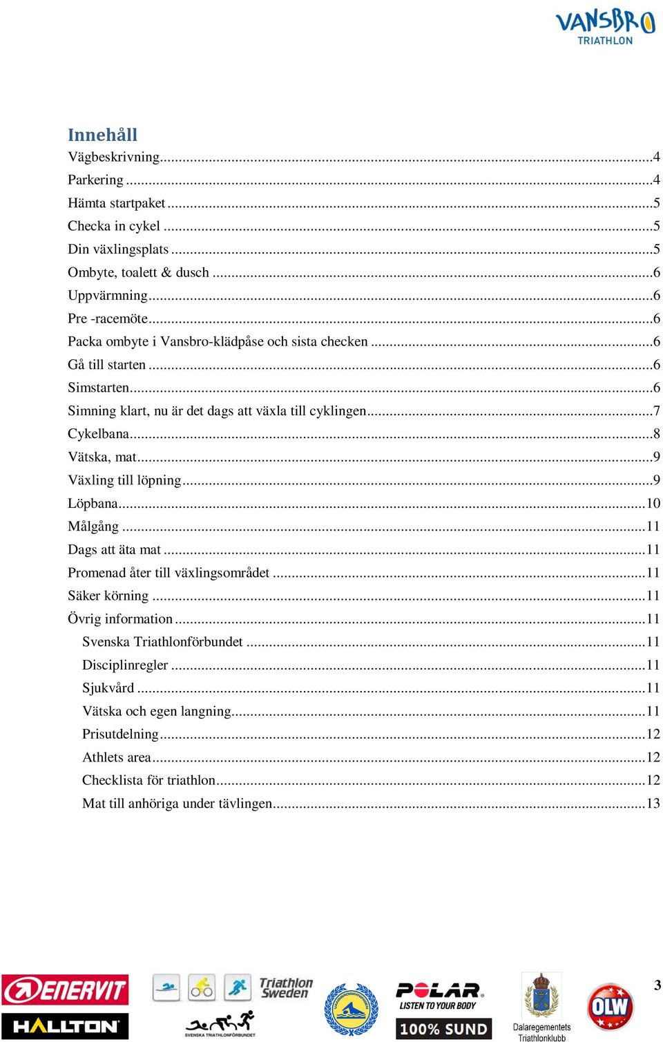 ..9 Växling till löpning...9 Löpbana... 10 Målgång... 11 Dags att äta mat... 11 Promenad åter till växlingsområdet... 11 Säker körning... 11 Övrig information.