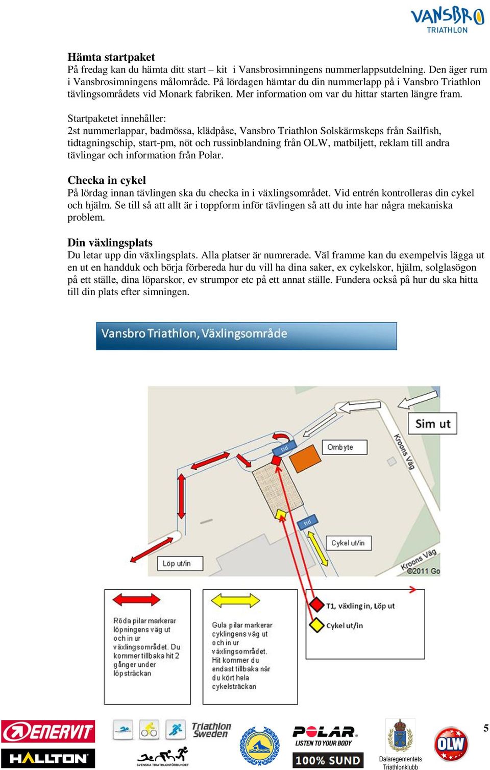 Startpaketet innehåller: 2st nummerlappar, badmössa, klädpåse, Vansbro Triathlon Solskärmskeps från Sailfish, tidtagningschip, start-pm, nöt och russinblandning från OLW, matbiljett, reklam till