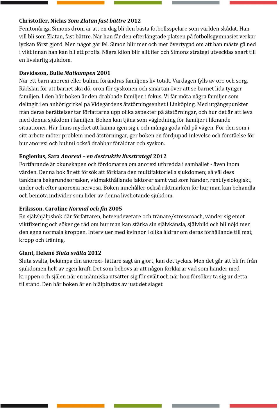 Några kilon blir allt fler och Simons strategi utvecklas snart till en livsfarlig sjukdom. Davidsson, Bulle Matkampen 2001 När ett barn anorexi eller bulimi förändras familjens liv totalt.