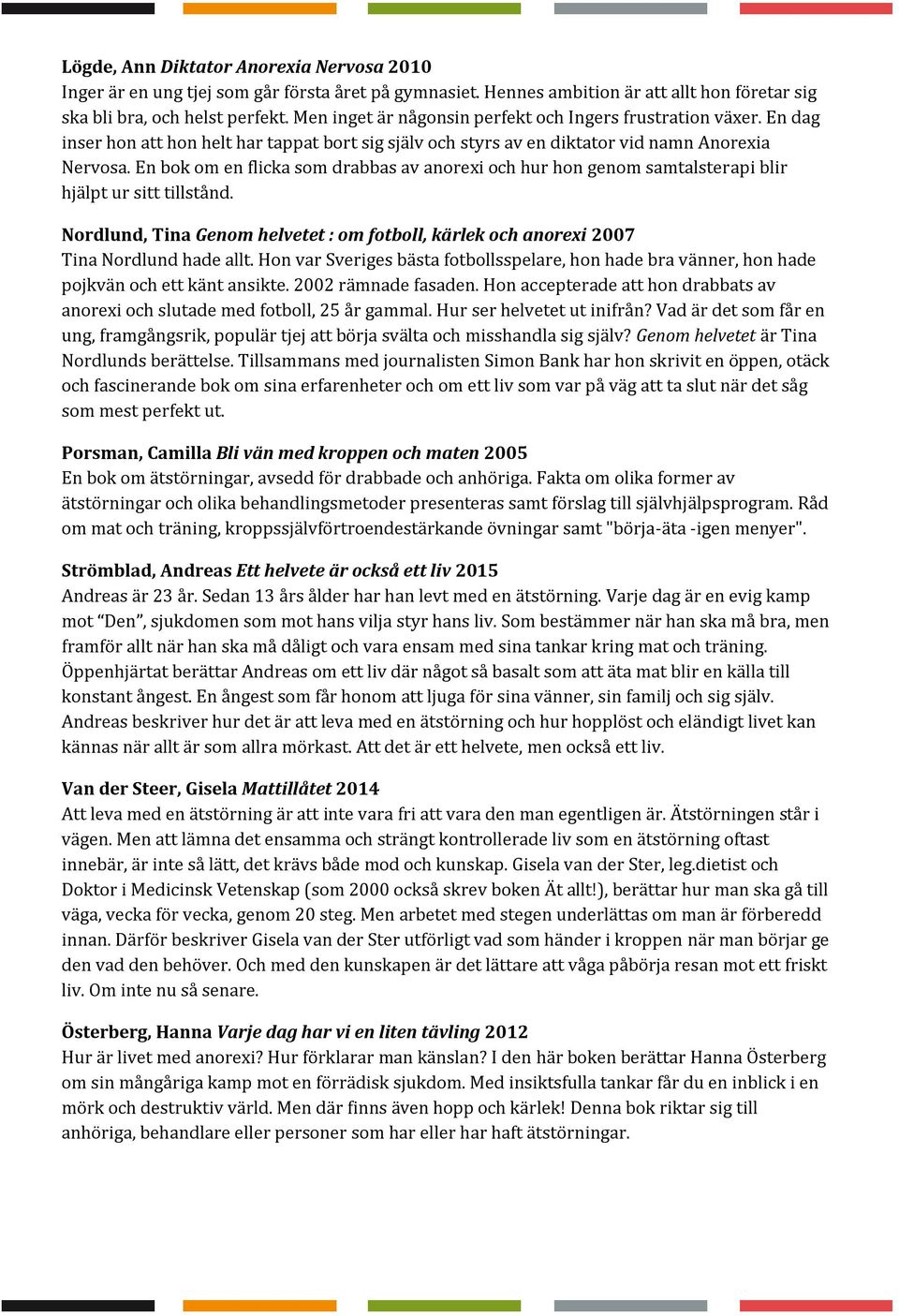 En bok om en flicka som drabbas av anorexi och hur hon genom samtalsterapi blir hjälpt ur sitt tillstånd. Nordlund, Tina Genom helvetet : om fotboll, kärlek och anorexi 2007 Tina Nordlund hade allt.